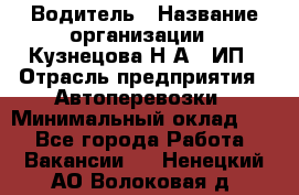 Водитель › Название организации ­ Кузнецова Н.А., ИП › Отрасль предприятия ­ Автоперевозки › Минимальный оклад ­ 1 - Все города Работа » Вакансии   . Ненецкий АО,Волоковая д.